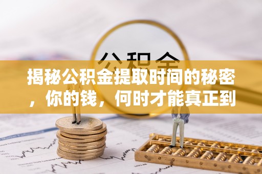 加查揭秘公积金提取时间的秘密，你的钱，何时才能真正到手？