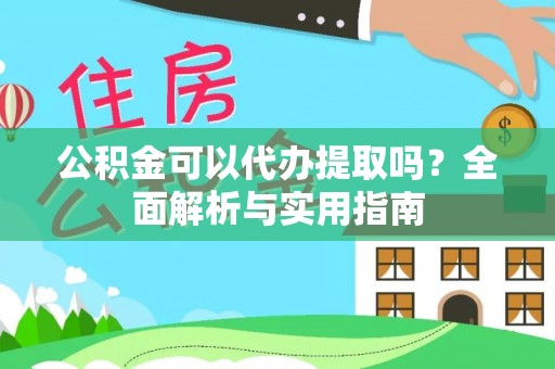 加查公积金可以代办提取吗？全面解析与实用指南