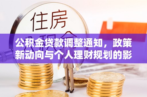 加查公积金贷款调整通知，政策新动向与个人理财规划的影响