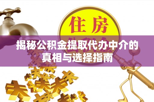 加查揭秘公积金提取代办中介的真相与选择指南