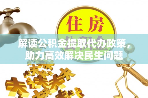 加查解读公积金提取代办政策，助力高效解决民生问题