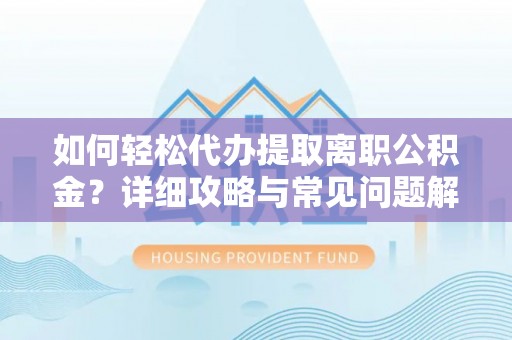 加查如何轻松代办提取离职公积金？详细攻略与常见问题解析