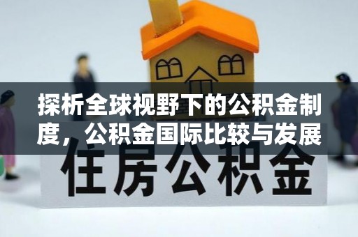 加查探析全球视野下的公积金制度，公积金国际比较与发展趋势