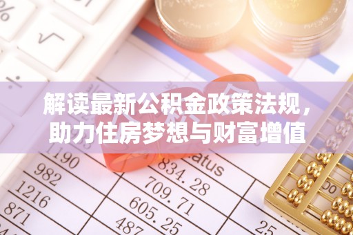 加查解读最新公积金政策法规，助力住房梦想与财富增值