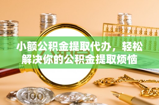 加查小额公积金提取代办，轻松解决你的公积金提取烦恼