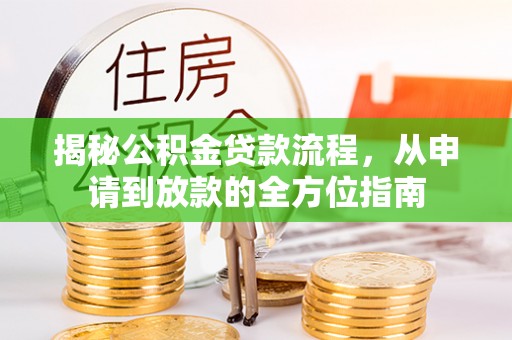 加查揭秘公积金贷款流程，从申请到放款的全方位指南