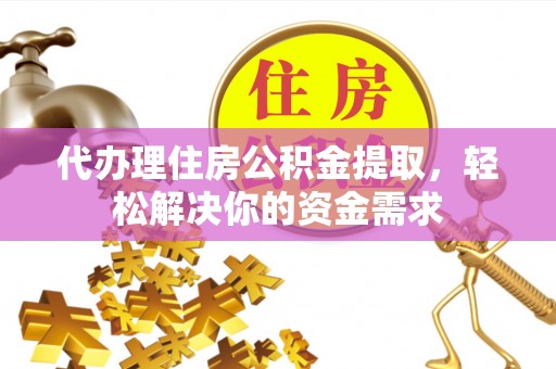 加查代办理住房公积金提取，轻松解决你的资金需求