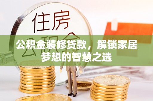 加查公积金装修贷款，解锁家居梦想的智慧之选
