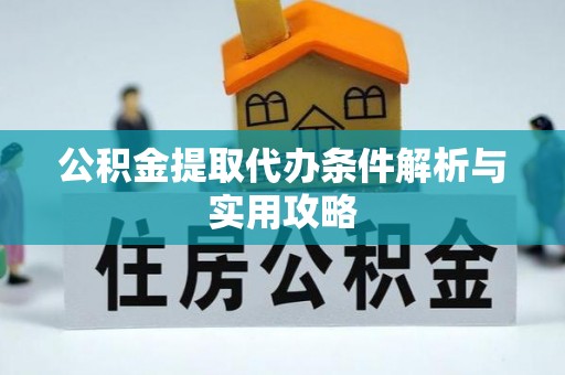 加查公积金提取代办条件解析与实用攻略