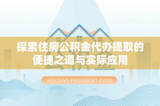 加查探索住房公积金代办提取的便捷之道与实际应用