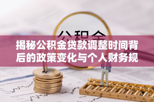 加查揭秘公积金贷款调整时间背后的政策变化与个人财务规划