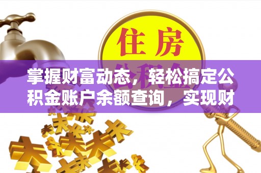 加查掌握财富动态，轻松搞定公积金账户余额查询，实现财务自由第一步