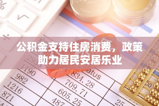 加查公积金支持住房消费，政策助力居民安居乐业