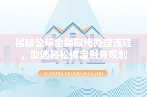 加查揭秘公积金提取代办理流程，助您轻松搞定财务规划