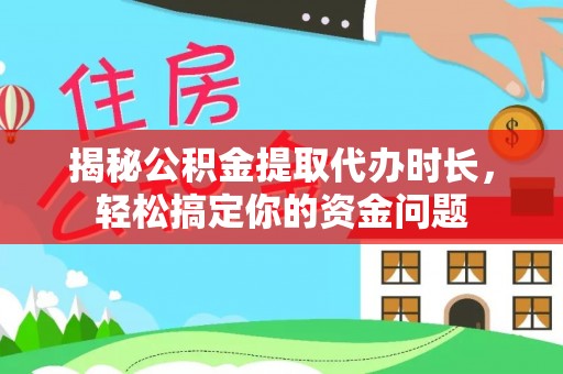 加查揭秘公积金提取代办时长，轻松搞定你的资金问题