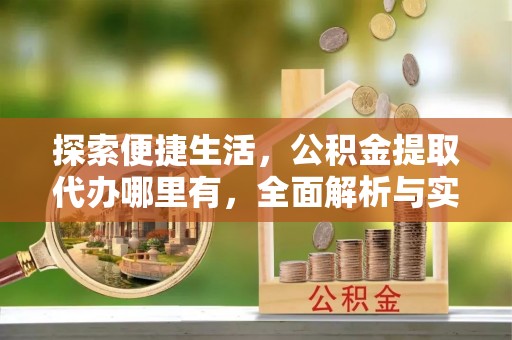 加查探索便捷生活，公积金提取代办哪里有，全面解析与实用指南