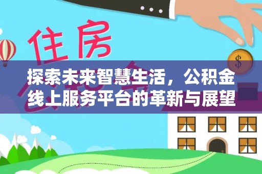 加查探索未来智慧生活，公积金线上服务平台的革新与展望