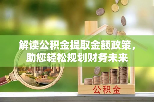 加查解读公积金提取金额政策，助您轻松规划财务未来