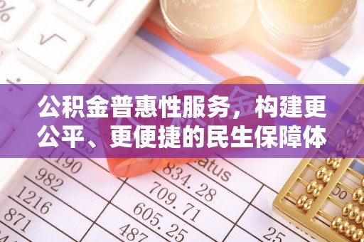 加查公积金普惠性服务，构建更公平、更便捷的民生保障体系