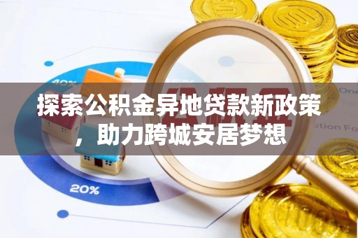 加查探索公积金异地贷款新政策，助力跨城安居梦想