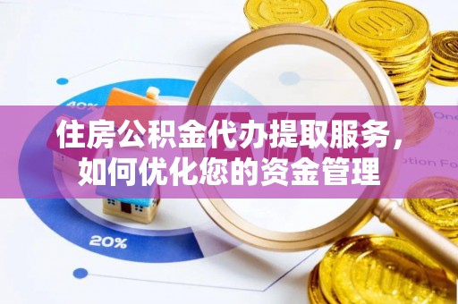 加查住房公积金代办提取服务，如何优化您的资金管理