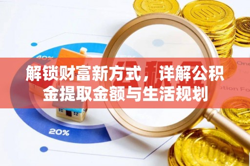加查解锁财富新方式，详解公积金提取金额与生活规划