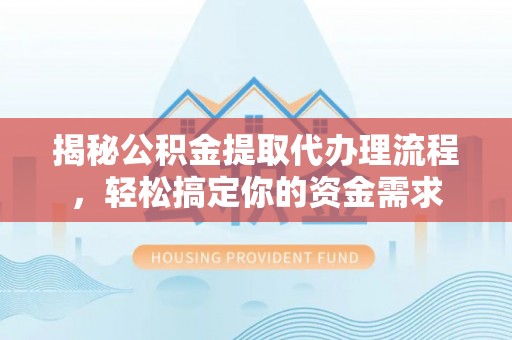 加查揭秘公积金提取代办理流程，轻松搞定你的资金需求