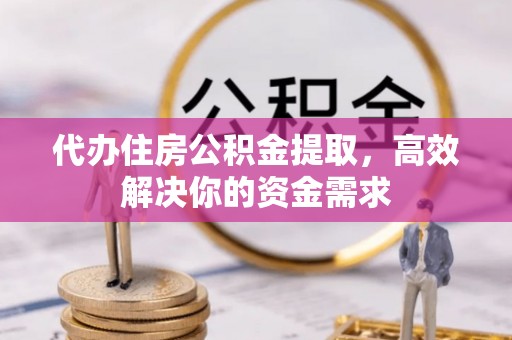 加查代办住房公积金提取，高效解决你的资金需求