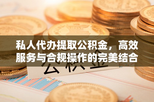 加查私人代办提取公积金，高效服务与合规操作的完美结合