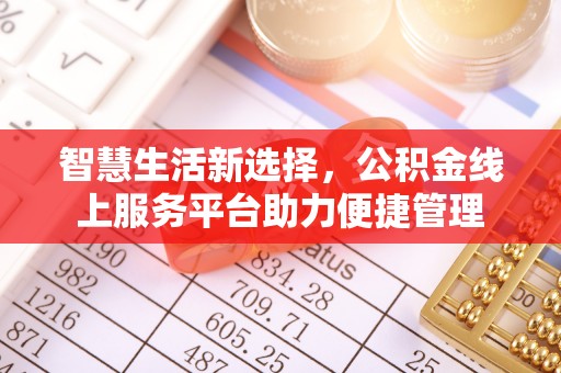 加查智慧生活新选择，公积金线上服务平台助力便捷管理