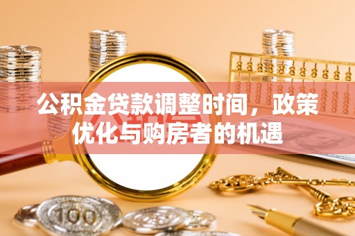 加查公积金贷款调整时间，政策优化与购房者的机遇