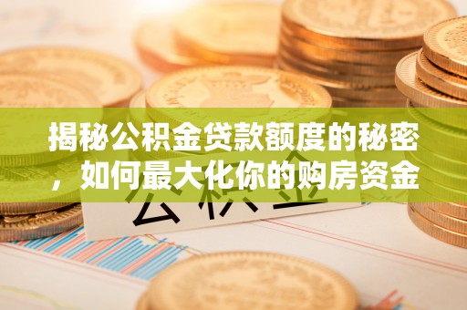 加查揭秘公积金贷款额度的秘密，如何最大化你的购房资金？