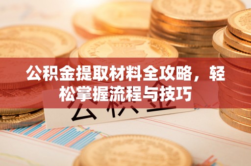 加查公积金提取材料全攻略，轻松掌握流程与技巧