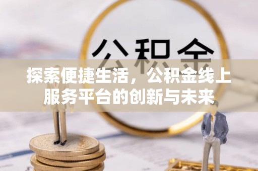 加查探索便捷生活，公积金线上服务平台的创新与未来