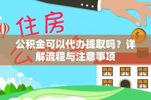 加查公积金可以代办提取吗？详解流程与注意事项