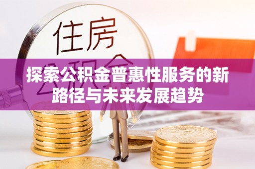 加查探索公积金普惠性服务的新路径与未来发展趋势