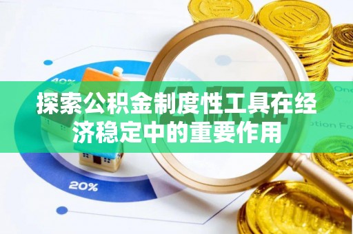 加查探索公积金制度性工具在经济稳定中的重要作用
