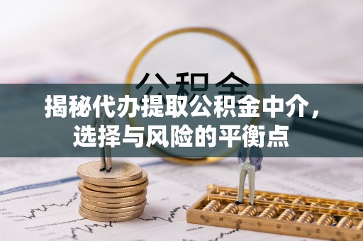 加查揭秘代办提取公积金中介，选择与风险的平衡点
