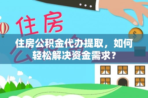 加查住房公积金代办提取，如何轻松解决资金需求？