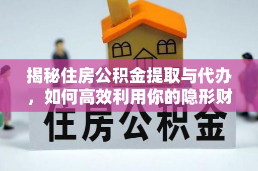 加查揭秘住房公积金提取与代办，如何高效利用你的隐形财富？