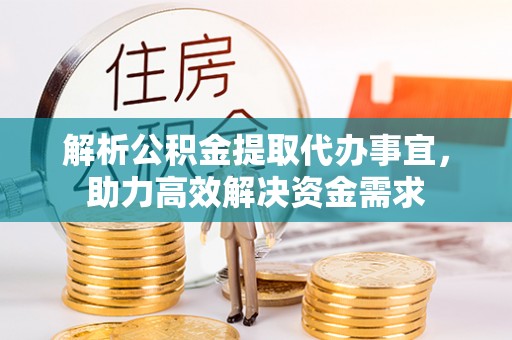 加查解析公积金提取代办事宜，助力高效解决资金需求