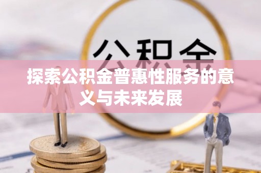 加查探索公积金普惠性服务的意义与未来发展