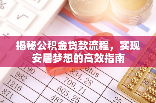 加查揭秘公积金贷款流程，实现安居梦想的高效指南