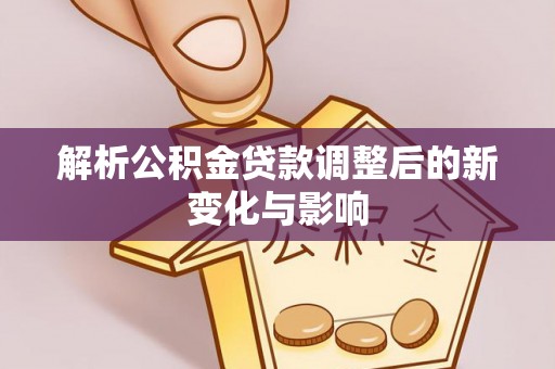 加查解析公积金贷款调整后的新变化与影响