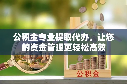 加查公积金专业提取代办，让您的资金管理更轻松高效