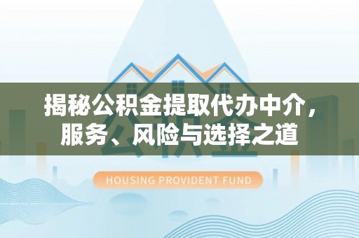 加查揭秘公积金提取代办中介，服务、风险与选择之道