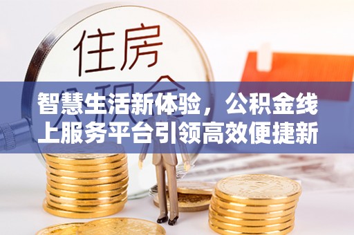 加查智慧生活新体验，公积金线上服务平台引领高效便捷新时代