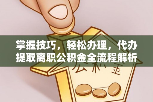 加查掌握技巧，轻松办理，代办提取离职公积金全流程解析