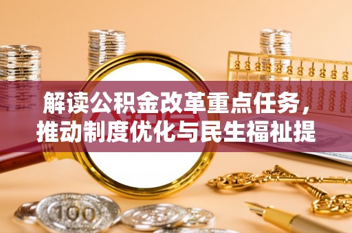 加查解读公积金改革重点任务，推动制度优化与民生福祉提升