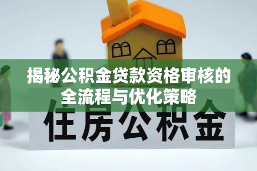 加查揭秘公积金贷款资格审核的全流程与优化策略